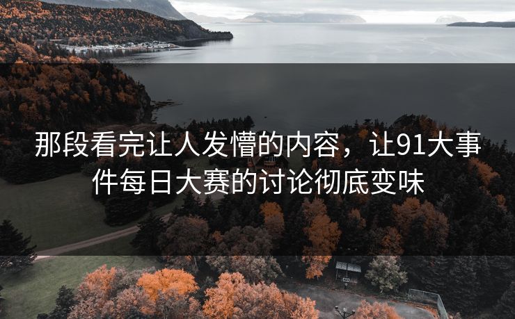 那段看完让人发懵的内容，让91大事件每日大赛的讨论彻底变味