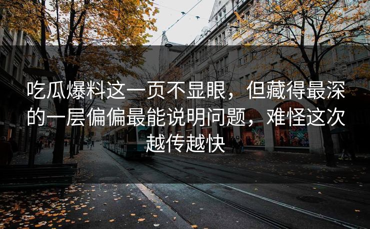 吃瓜爆料这一页不显眼，但藏得最深的一层偏偏最能说明问题，难怪这次越传越快