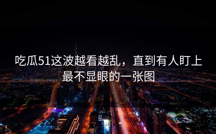 吃瓜51这波越看越乱，直到有人盯上最不显眼的一张图