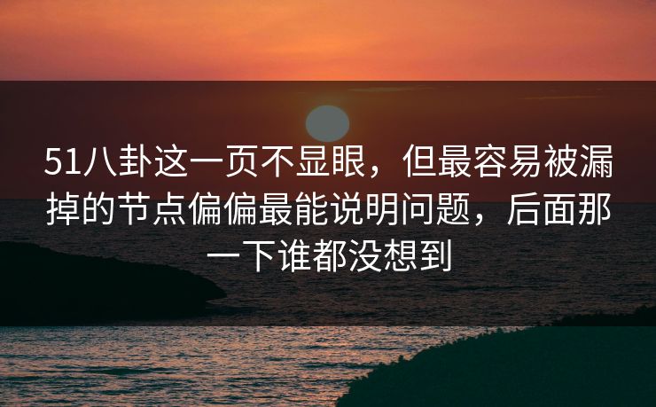 51八卦这一页不显眼，但最容易被漏掉的节点偏偏最能说明问题，后面那一下谁都没想到