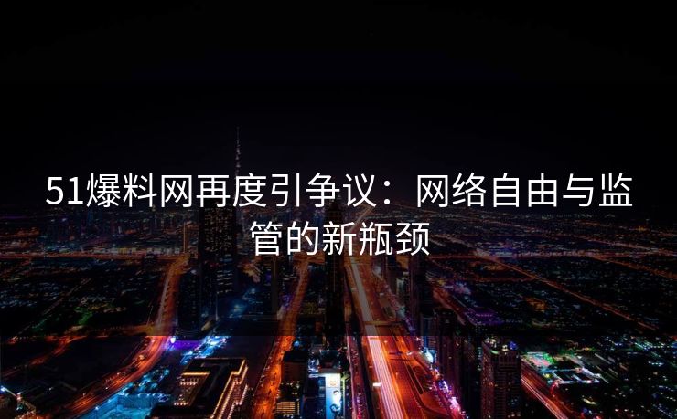 51爆料网再度引争议：网络自由与监管的新瓶颈
