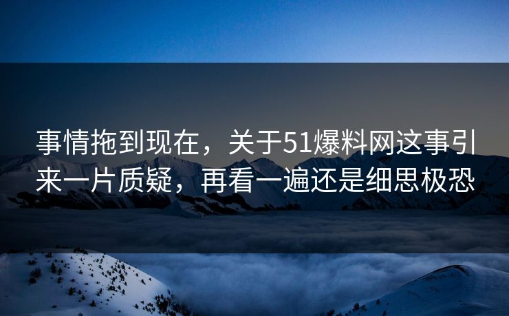 事情拖到现在，关于51爆料网这事引来一片质疑，再看一遍还是细思极恐