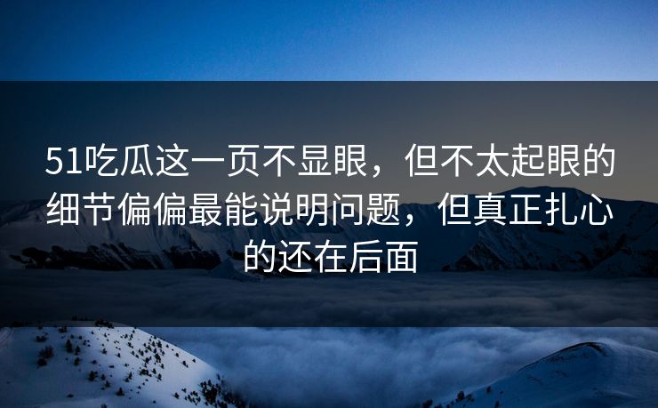 51吃瓜这一页不显眼，但不太起眼的细节偏偏最能说明问题，但真正扎心的还在后面